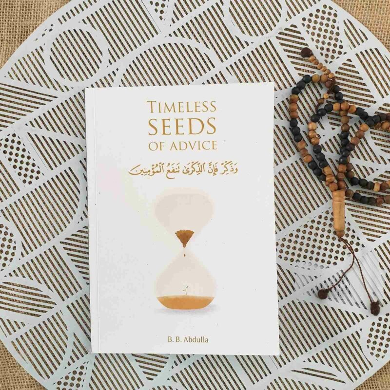 Timeless Seeds of Advice: The Sayings of Prophet Muhammad ? , Ibn Taymiyyah, Ibn al-Qayyim, Ibn al-Jawzi and Other Prominent Scholars in Bringing Comfort and Hope to the Soul by B.B. Abdulla